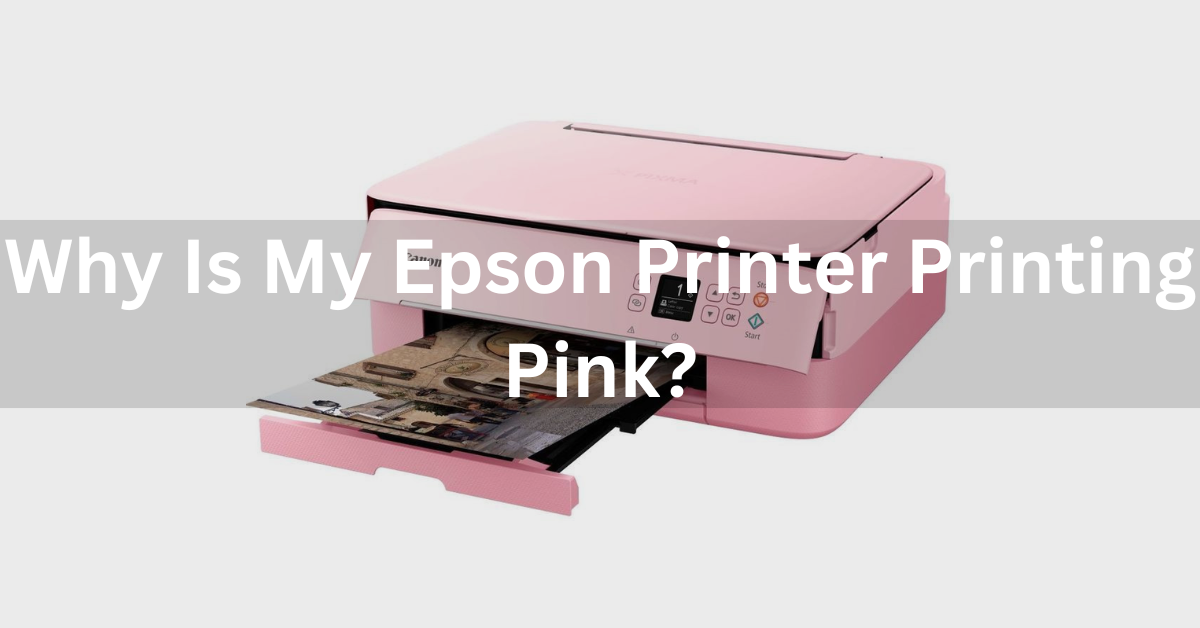 Why Is My Epson Printer Printing Pink? Troubleshoot In Just 7 Simple Steps